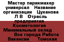 Мастер парикмахер-универсал › Название организации ­ Цуканова Л.В › Отрасль предприятия ­ Косметология › Минимальный оклад ­ 25 000 - Все города Работа » Вакансии   . Томская обл.,Томск г.